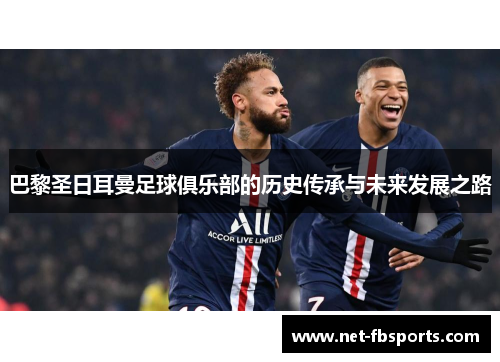 巴黎圣日耳曼足球俱乐部的历史传承与未来发展之路 巴黎圣日耳曼足球俱乐部的历史传承与未来发展之路