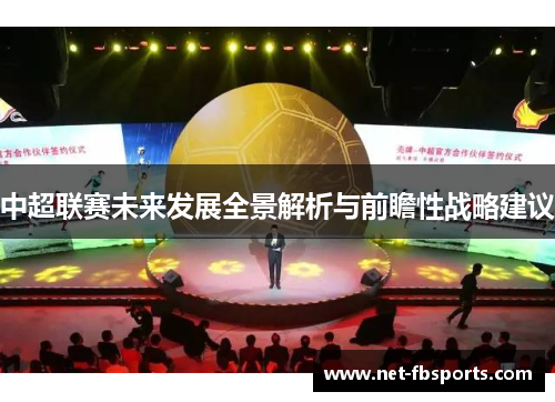 中超联赛未来发展全景解析与前瞻性战略建议 中超联赛未来发展全景解析与前瞻性战略建议