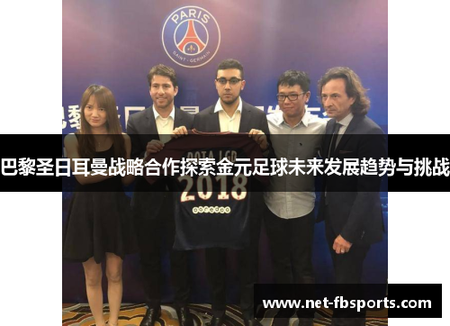 巴黎圣日耳曼战略合作探索金元足球未来发展趋势与挑战 巴黎圣日耳曼战略合作探索金元足球未来发展趋势与挑战