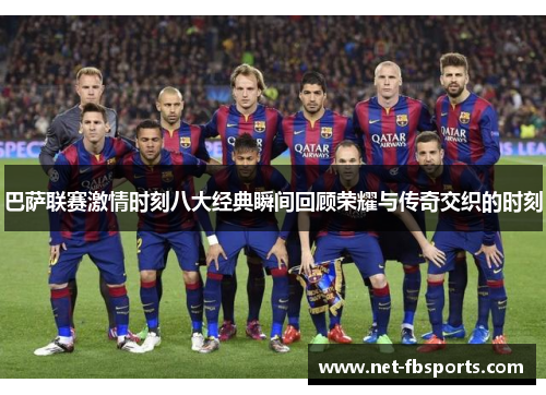 巴萨联赛激情时刻八大经典瞬间回顾荣耀与传奇交织的时刻 巴萨联赛激情时刻八大经典瞬间回顾荣耀与传奇交织的时刻