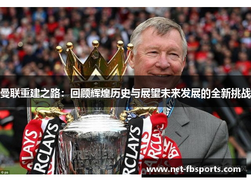 曼联重建之路：回顾辉煌历史与展望未来发展的全新挑战