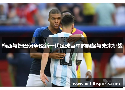 梅西与姆巴佩争锋新一代足球巨星的崛起与未来挑战 梅西与姆巴佩争锋新一代足球巨星的崛起与未来挑战