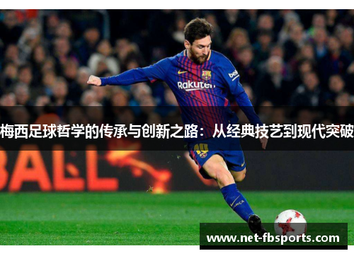 梅西足球哲学的传承与创新之路:从经典技艺到现代突破 梅西足球哲学的传承与创新之路:从经典技艺到现代突破