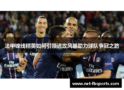 法甲锋线精英如何引领进攻风暴助力球队争冠之路
