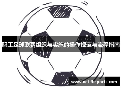 职工足球联赛组织与实施的操作规范与流程指南 职工足球联赛组织与实施的操作规范与流程指南