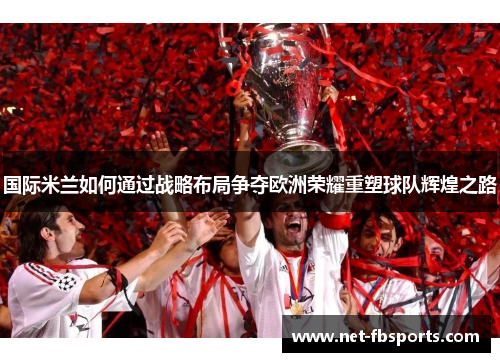 国际米兰如何通过战略布局争夺欧洲荣耀重塑球队辉煌之路 国际米兰如何通过战略布局争夺欧洲荣耀重塑球队辉煌之路