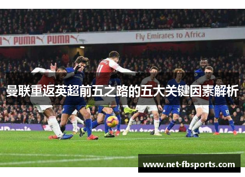 曼联重返英超前五之路的五大关键因素解析 曼联重返英超前五之路的五大关键因素解析