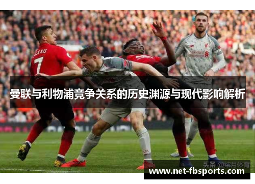 曼联与利物浦竞争关系的历史渊源与现代影响解析 曼联与利物浦竞争关系的历史渊源与现代影响解析