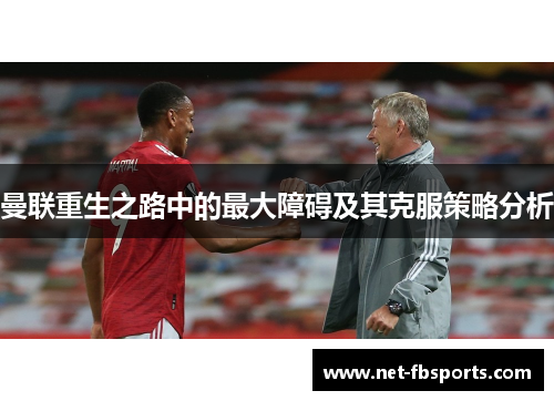 曼联重生之路中的最大障碍及其克服策略分析