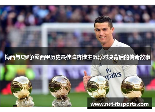 梅西与C罗争霸西甲历史最佳阵容谁主沉浮对决背后的传奇故事 梅西与C罗争霸西甲历史最佳阵容谁主沉浮对决背后的传奇故事