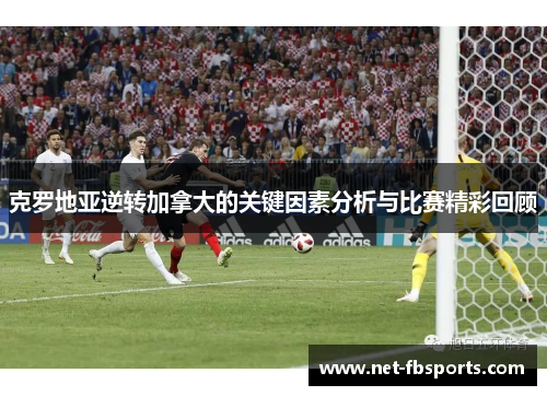 克罗地亚逆转加拿大的关键因素分析与比赛精彩回顾 克罗地亚逆转加拿大的关键因素分析与比赛精彩回顾