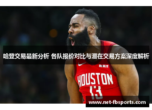 哈登交易最新分析 各队报价对比与潜在交易方案深度解析 哈登交易最新分析 各队报价对比与潜在交易方案深度解析
