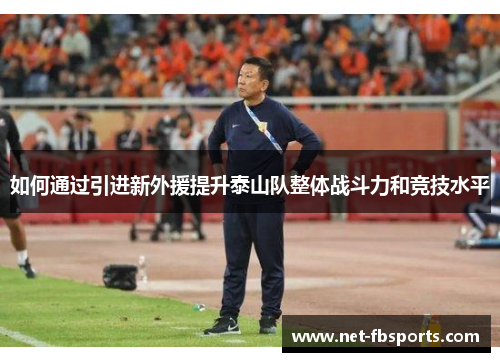 如何通过引进新外援提升泰山队整体战斗力和竞技水平 如何通过引进新外援提升泰山队整体战斗力和竞技水平