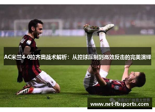 AC米兰4-0拉齐奥战术解析:从控球压制到高效反击的完美演绎 AC米兰4-0拉齐奥战术解析:从控球压制到高效反击的完美演绎