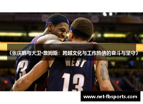 《张庆鹏与大卫·詹姆斯:跨越文化与工作热情的奋斗与坚守》 《张庆鹏与大卫·詹姆斯:跨越文化与工作热情的奋斗与坚守》