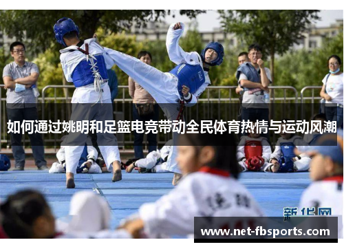 如何通过姚明和足篮电竞带动全民体育热情与运动风潮 如何通过姚明和足篮电竞带动全民体育热情与运动风潮