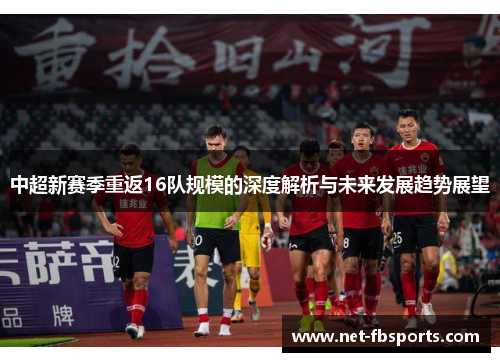 中超新赛季重返16队规模的深度解析与未来发展趋势展望