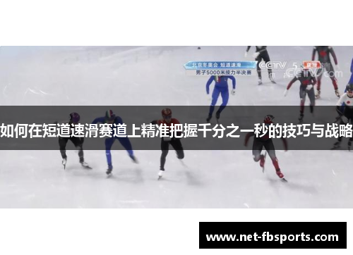 如何在短道速滑赛道上精准把握千分之一秒的技巧与战略 如何在短道速滑赛道上精准把握千分之一秒的技巧与战略