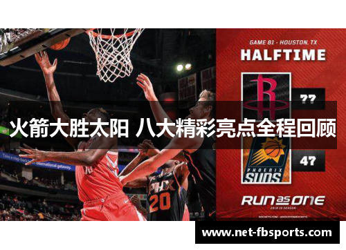 火箭大胜太阳 八大精彩亮点全程回顾 火箭大胜太阳 八大精彩亮点全程回顾