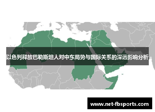 以色列释放巴勒斯坦人对中东局势与国际关系的深远影响分析 以色列释放巴勒斯坦人对中东局势与国际关系的深远影响分析