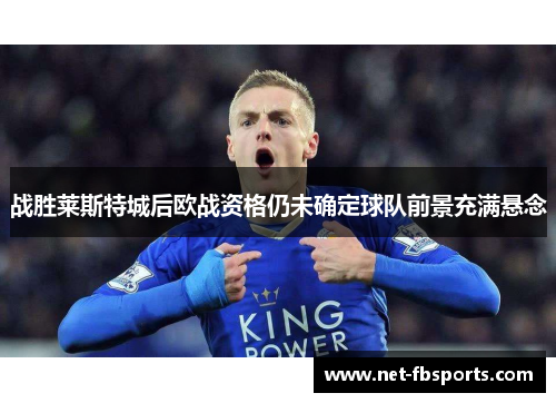 战胜莱斯特城后欧战资格仍未确定球队前景充满悬念 战胜莱斯特城后欧战资格仍未确定球队前景充满悬念