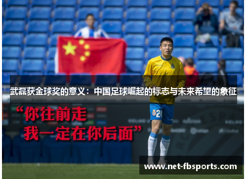 武磊获金球奖的意义:中国足球崛起的标志与未来希望的象征 武磊获金球奖的意义:中国足球崛起的标志与未来希望的象征