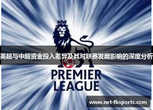 英超与中超资金投入差异及其对联赛发展影响的深度分析 英超与中超资金投入差异及其对联赛发展影响的深度分析