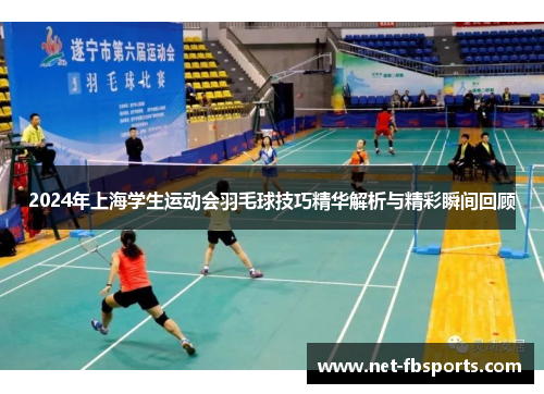 2024年上海学生运动会羽毛球技巧精华解析与精彩瞬间回顾 2024年上海学生运动会羽毛球技巧精华解析与精彩瞬间回顾
