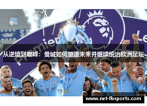 从逆境到巅峰:曼城如何塑造未来并继续统治欧洲足坛 从逆境到巅峰:曼城如何塑造未来并继续统治欧洲足坛