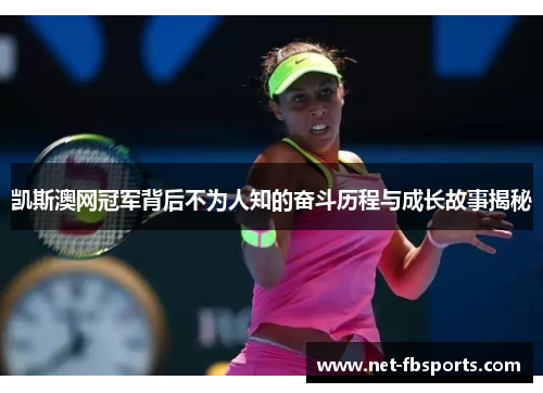 凯斯澳网冠军背后不为人知的奋斗历程与成长故事揭秘