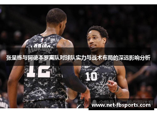 张呈栋与阿德本罗离队对球队实力与战术布局的深远影响分析 张呈栋与阿德本罗离队对球队实力与战术布局的深远影响分析