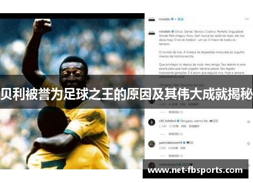 贝利被誉为足球之王的原因及其伟大成就揭秘 贝利被誉为足球之王的原因及其伟大成就揭秘