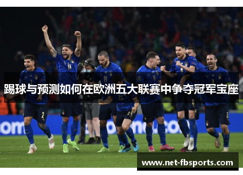 踢球与预测如何在欧洲五大联赛中争夺冠军宝座 踢球与预测如何在欧洲五大联赛中争夺冠军宝座