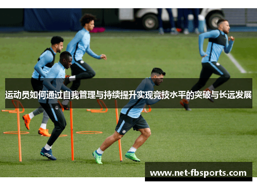 运动员如何通过自我管理与持续提升实现竞技水平的突破与长远发展 运动员如何通过自我管理与持续提升实现竞技水平的突破与长远发展