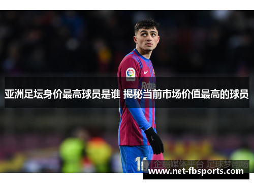 亚洲足坛身价最高球员是谁 揭秘当前市场价值最高的球员 亚洲足坛身价最高球员是谁 揭秘当前市场价值最高的球员