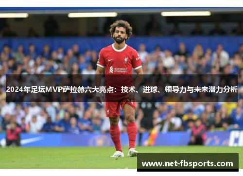 2024年足坛MVP萨拉赫六大亮点:技术、进球、领导力与未来潜力分析 2024年足坛MVP萨拉赫六大亮点:技术、进球、领导力与未来潜力分析