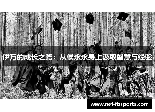 伊万的成长之路:从侯永永身上汲取智慧与经验 伊万的成长之路:从侯永永身上汲取智慧与经验