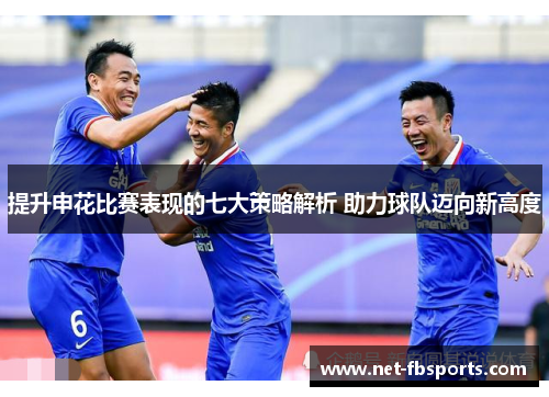 提升申花比赛表现的七大策略解析 助力球队迈向新高度 提升申花比赛表现的七大策略解析 助力球队迈向新高度