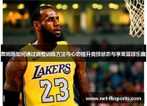 詹姆斯如何通过调整训练方法与心态提升竞技状态与享受篮球乐趣 詹姆斯如何通过调整训练方法与心态提升竞技状态与享受篮球乐趣