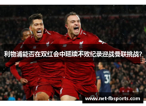 利物浦能否在双红会中延续不败纪录迎战曼联挑战? 利物浦能否在双红会中延续不败纪录迎战曼联挑战?