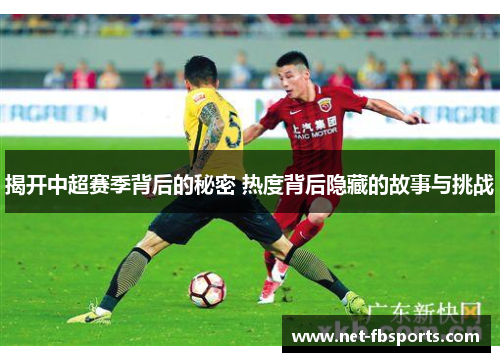 揭开中超赛季背后的秘密 热度背后隐藏的故事与挑战 揭开中超赛季背后的秘密 热度背后隐藏的故事与挑战