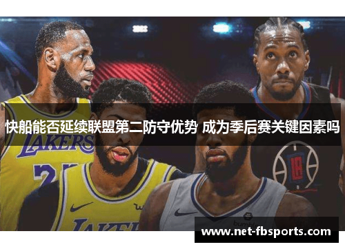 快船能否延续联盟第二防守优势 成为季后赛关键因素吗 快船能否延续联盟第二防守优势 成为季后赛关键因素吗