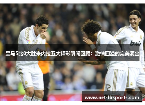 皇马5比0大胜米内拉五大精彩瞬间回顾:激情四溢的完美演出 皇马5比0大胜米内拉五大精彩瞬间回顾:激情四溢的完美演出