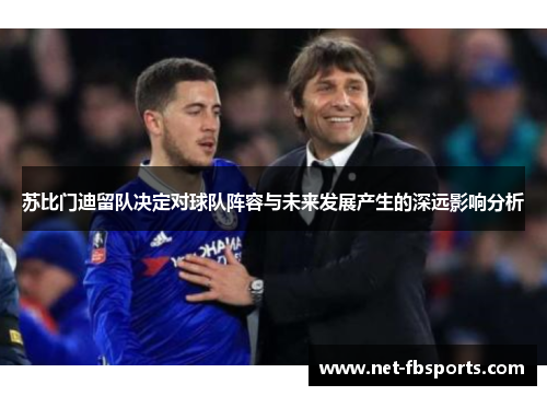 苏比门迪留队决定对球队阵容与未来发展产生的深远影响分析 苏比门迪留队决定对球队阵容与未来发展产生的深远影响分析