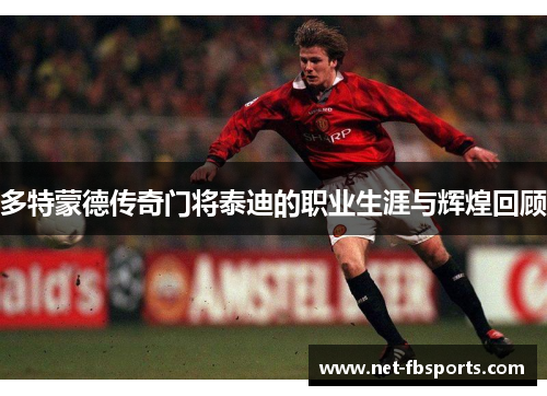 多特蒙德传奇门将泰迪的职业生涯与辉煌回顾 多特蒙德传奇门将泰迪的职业生涯与辉煌回顾