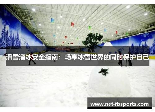 滑雪溜冰安全指南：畅享冰雪世界的同时保护自己