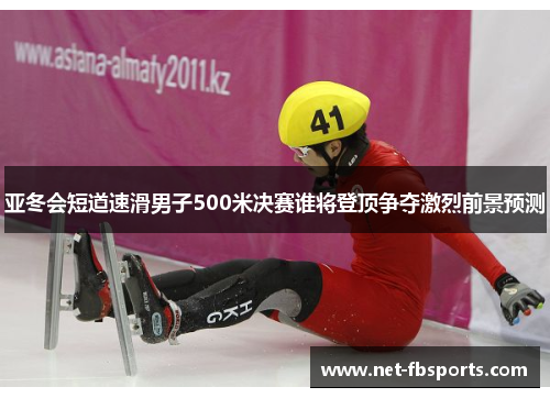 亚冬会短道速滑男子500米决赛谁将登顶争夺激烈前景预测 亚冬会短道速滑男子500米决赛谁将登顶争夺激烈前景预测