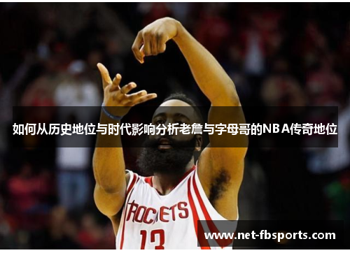 如何从历史地位与时代影响分析老詹与字母哥的NBA传奇地位 如何从历史地位与时代影响分析老詹与字母哥的NBA传奇地位