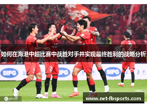 如何在海港中超比赛中战胜对手并实现最终胜利的战略分析 如何在海港中超比赛中战胜对手并实现最终胜利的战略分析