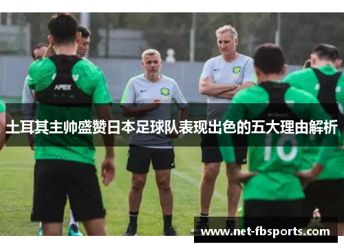 土耳其主帅盛赞日本足球队表现出色的五大理由解析 土耳其主帅盛赞日本足球队表现出色的五大理由解析